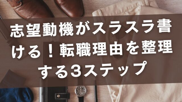 志望動機がスラスラ書ける！転職理由を整理する3ステップ