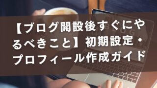 【ブログ開設後すぐにやるべきこと】初期設定・プロフィール作成ガイド