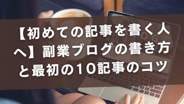 【初めての記事を書く人へ】副業ブログの書き方と最初の10記事のコツ