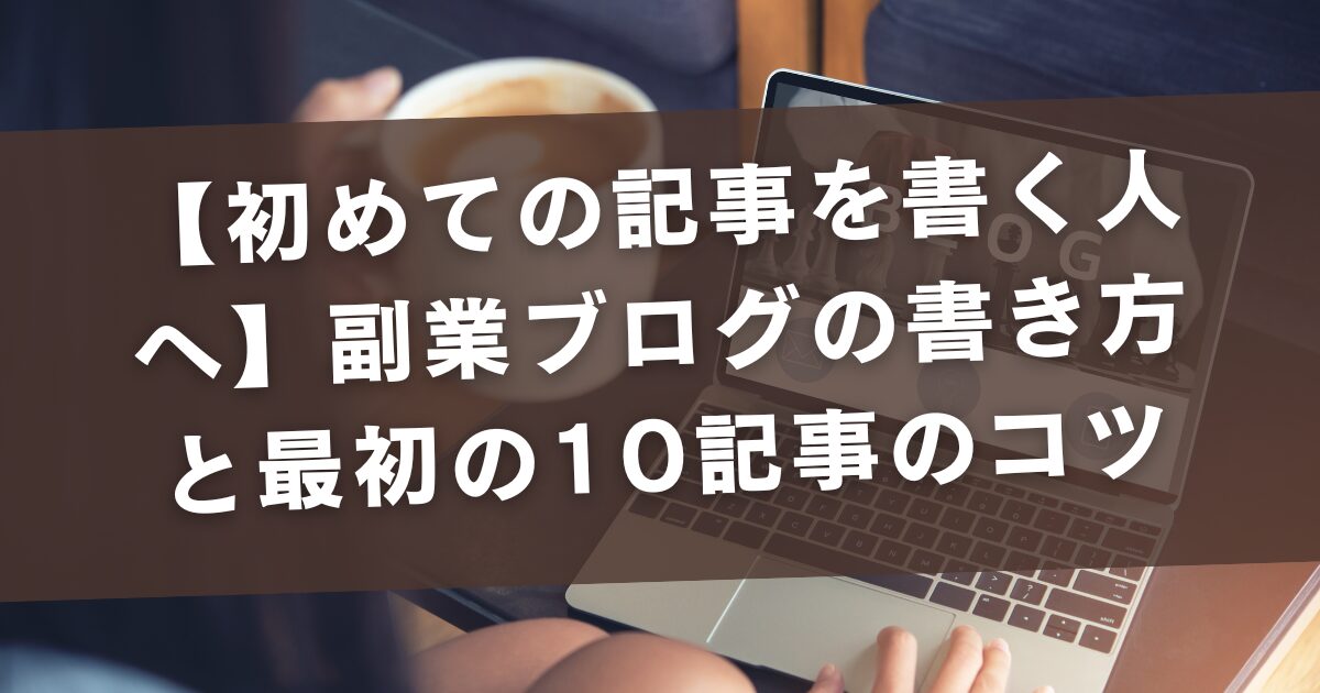 【初めての記事を書く人へ】副業ブログの書き方と最初の10記事のコツ