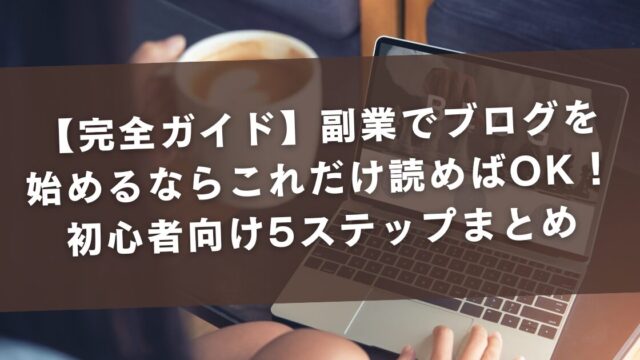 【完全ガイド】副業でブログを始めるならこれだけ読めばOK！初心者向け5ステップまとめ