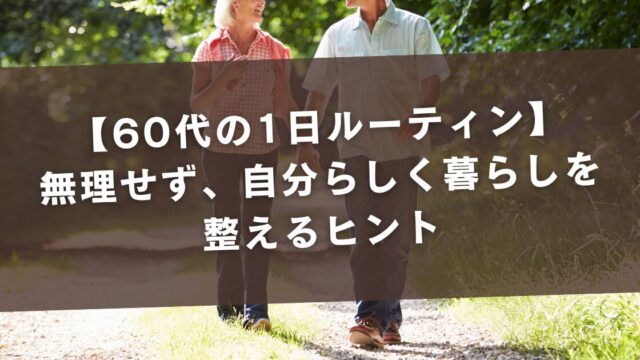 【60代の1日ルーティン】無理せず、自分らしく暮らしを整えるヒント