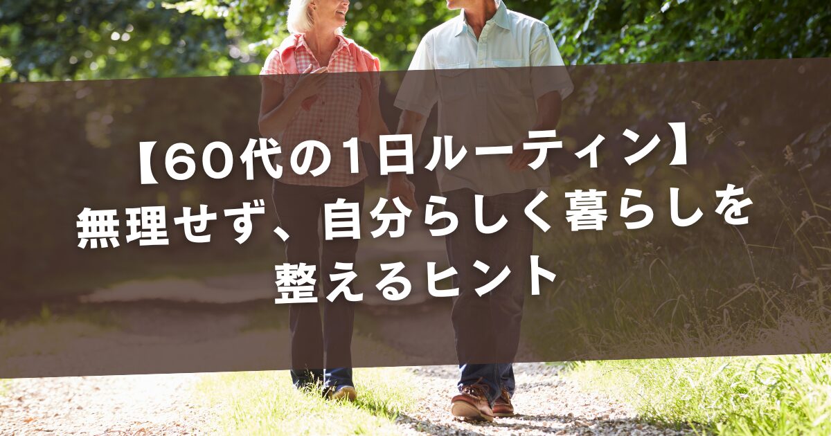 【60代の1日ルーティン】無理せず、自分らしく暮らしを整えるヒント