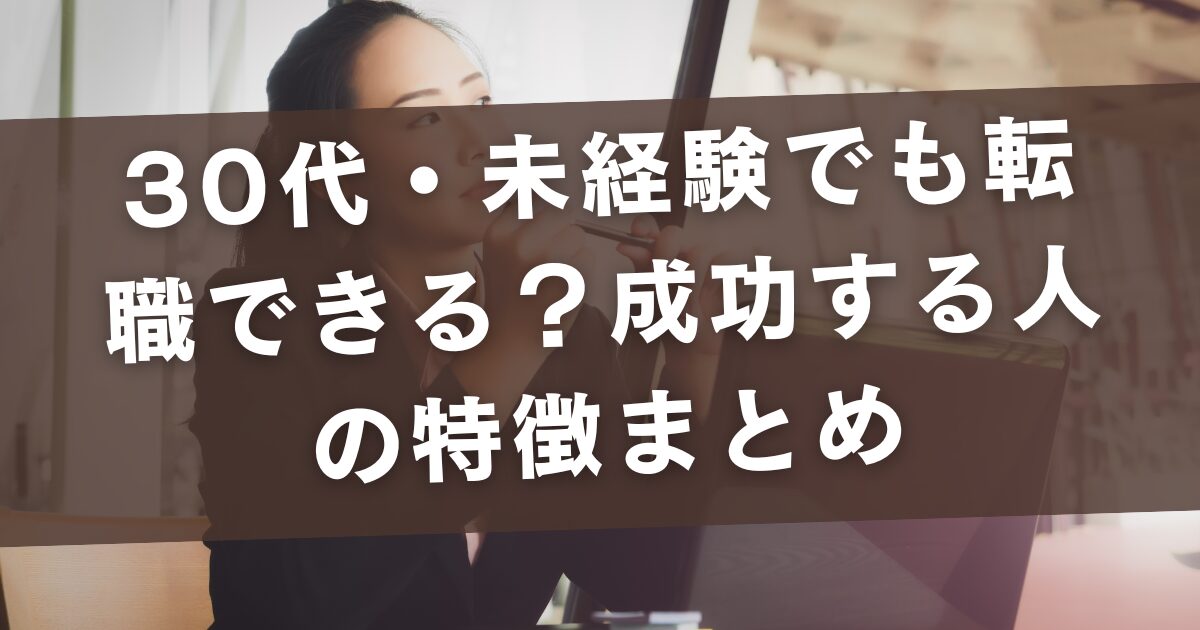 30代・未経験でも転職できる？成功する人の特徴まとめ