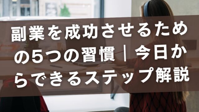 【初心者向け】副業を成功させるための5つの習慣｜今日からできるステップ解説