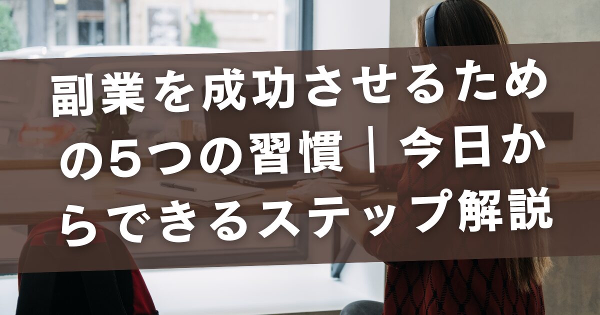 【初心者向け】副業を成功させるための5つの習慣｜今日からできるステップ解説