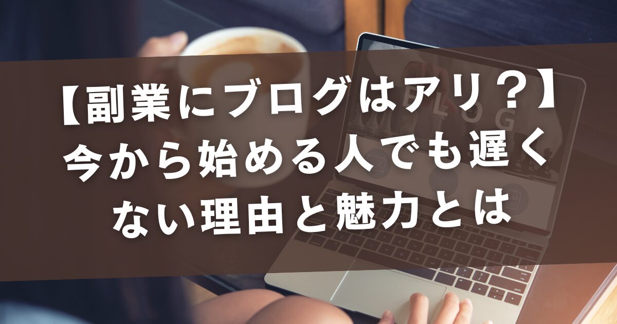 【副業にブログはアリ？】今から始める人でも遅くない理由と魅力とは